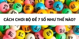 Bộ đề 07 gồm những con gì? Cách nuôi bộ đề hiệu quả